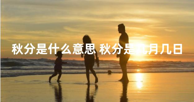 秋分是什么意思 秋分是几月几日